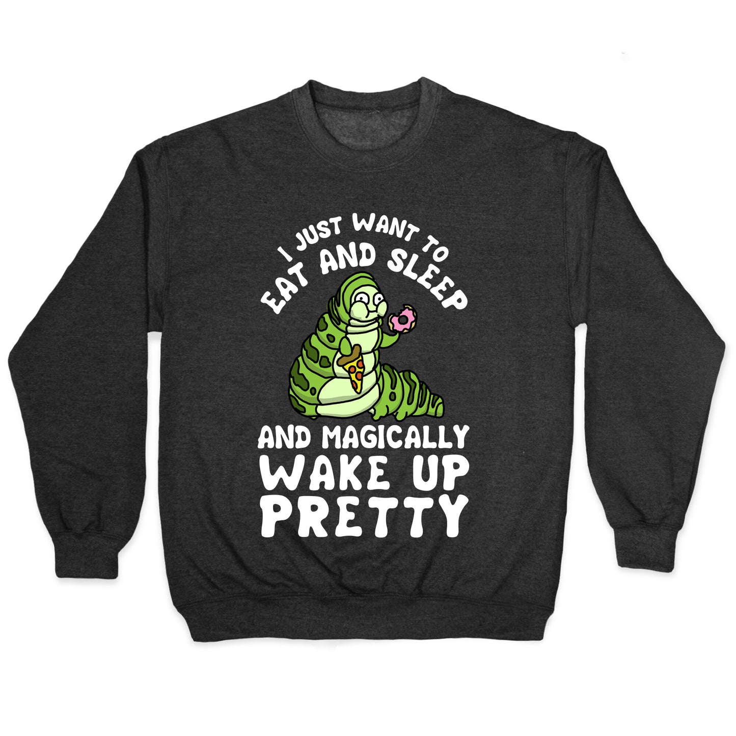 I Just Want To Eat And Sleep And Magically Wake Up Pretty Crewneck Sweatshirt