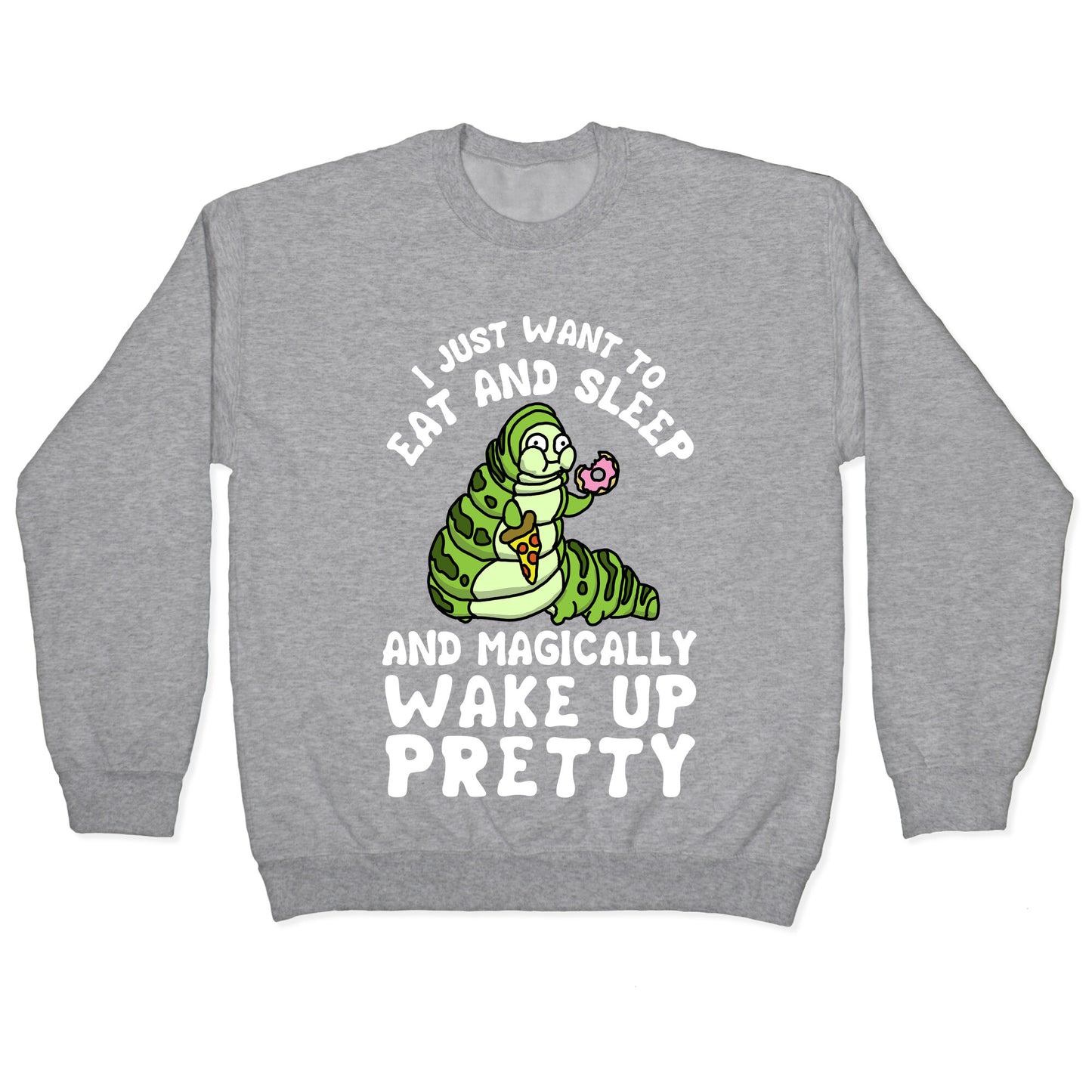 I Just Want To Eat And Sleep And Magically Wake Up Pretty Crewneck Sweatshirt