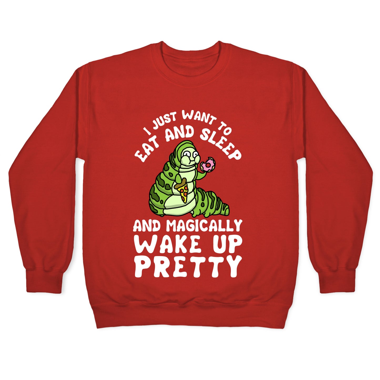 I Just Want To Eat And Sleep And Magically Wake Up Pretty Crewneck Sweatshirt