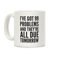 I've Got 99 Problems And They're All Due Tomorrow Coffee Mug