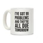 I've Got 99 Problems And They're All Due Tomorrow Coffee Mug