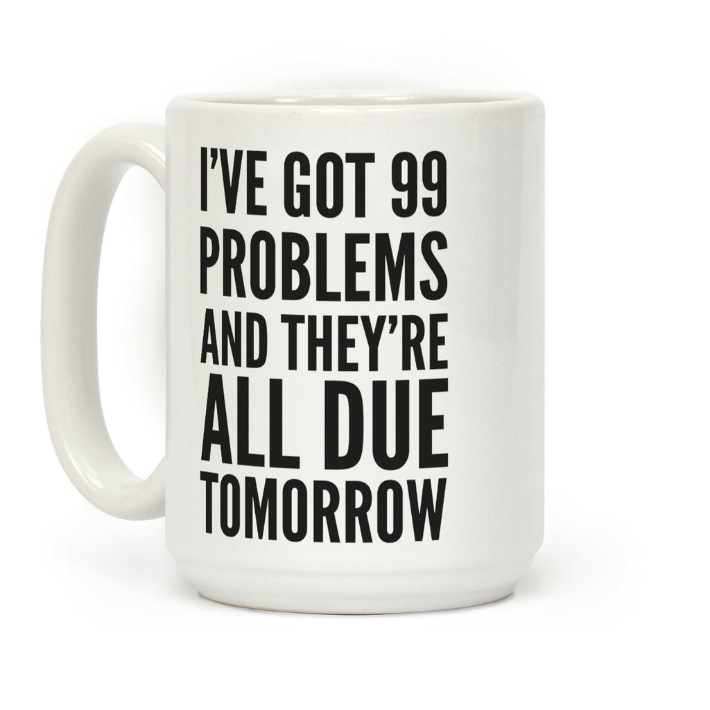 I've Got 99 Problems And They're All Due Tomorrow Coffee Mug