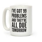 I've Got 99 Problems And They're All Due Tomorrow Coffee Mug