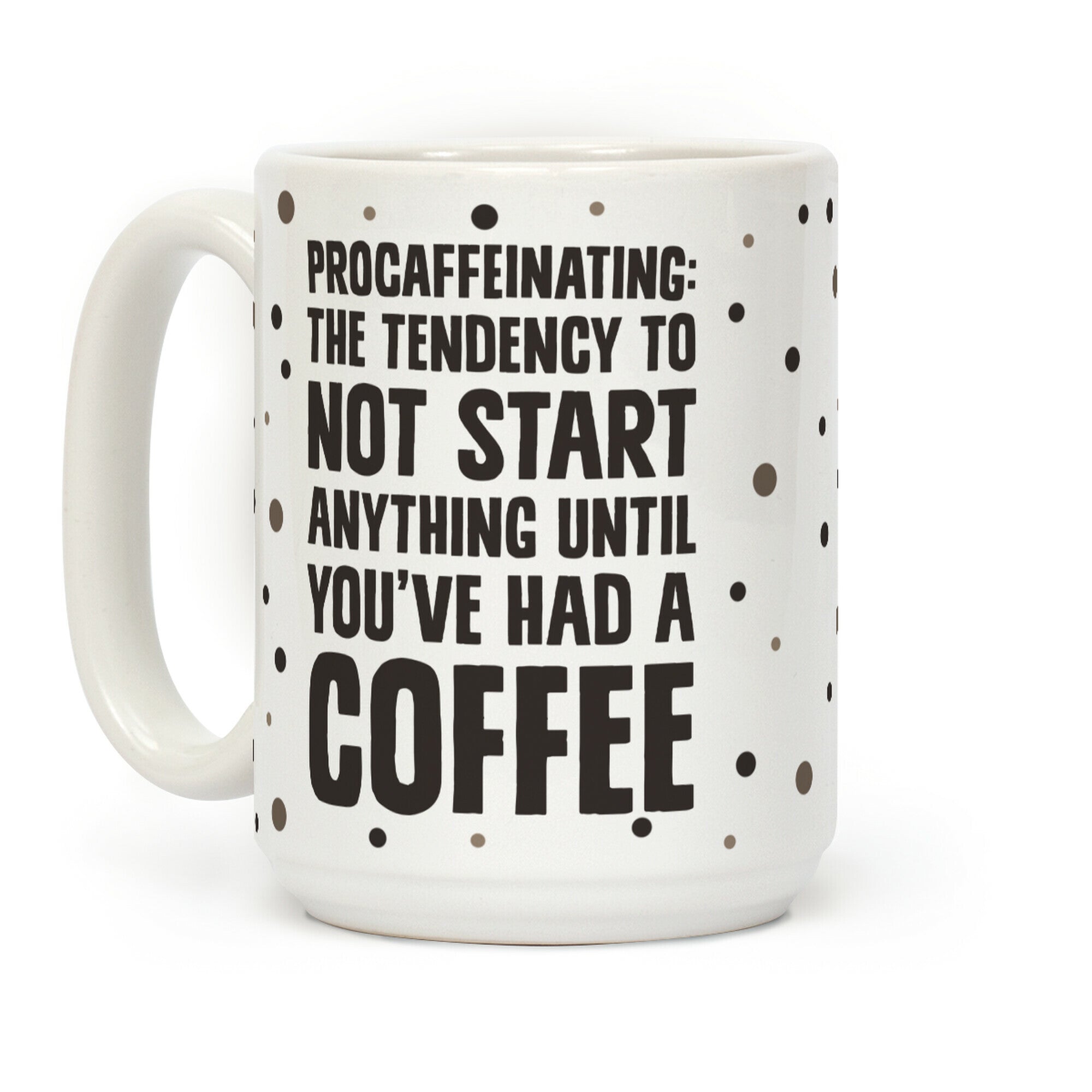 Procaffeinating: The Tendency To Not Start Anything Until You've Had A Coffee Coffee Mug
