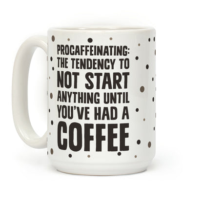 Procaffeinating: The Tendency To Not Start Anything Until You've Had A Coffee Coffee Mug