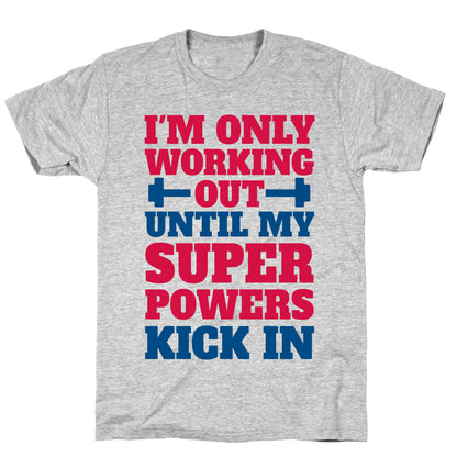 I'm Only Working Out Until My Superpowers Kick In T-Shirt
