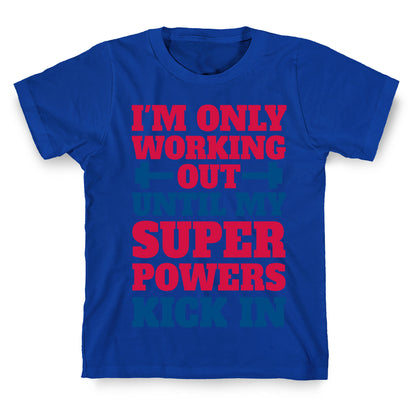 I'm Only Working Out Until My Superpowers Kick In T-Shirt
