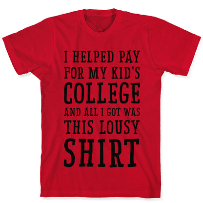 I Helped Pay for My Kid's College and All I Got Was This Lousy Shirt T-Shirt
