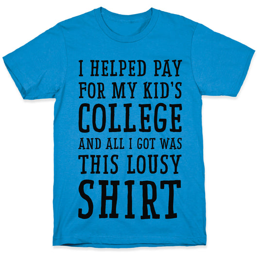 I Helped Pay for My Kid's College and All I Got Was This Lousy Shirt T-Shirt