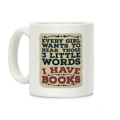 Every Girl Wants to Hear Those 3 Little Words: I Have Books Coffee Mug