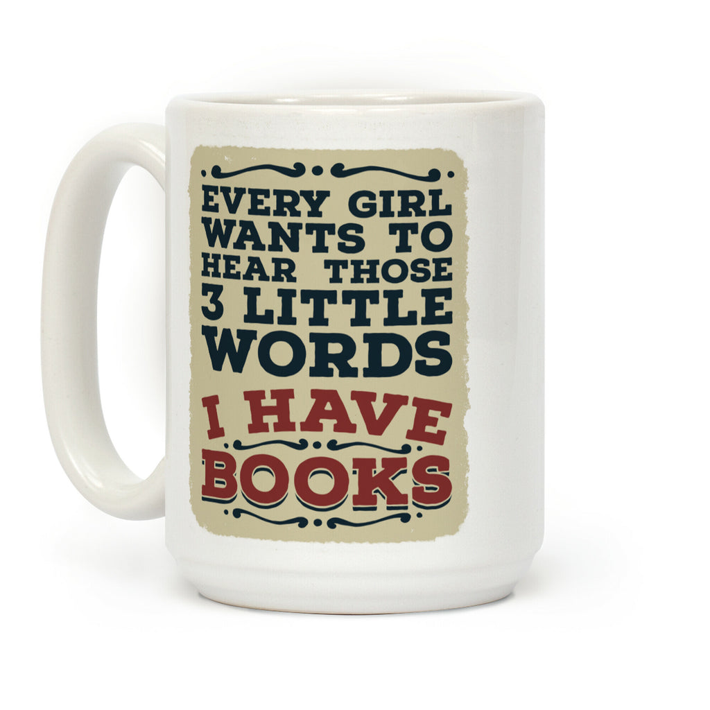 Every Girl Wants to Hear Those 3 Little Words: I Have Books Coffee Mug