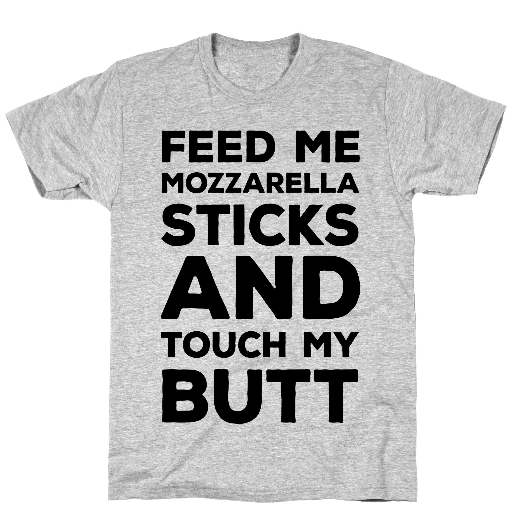 Feed Me Mozzarella Sticks And Touch My Butt T-Shirt