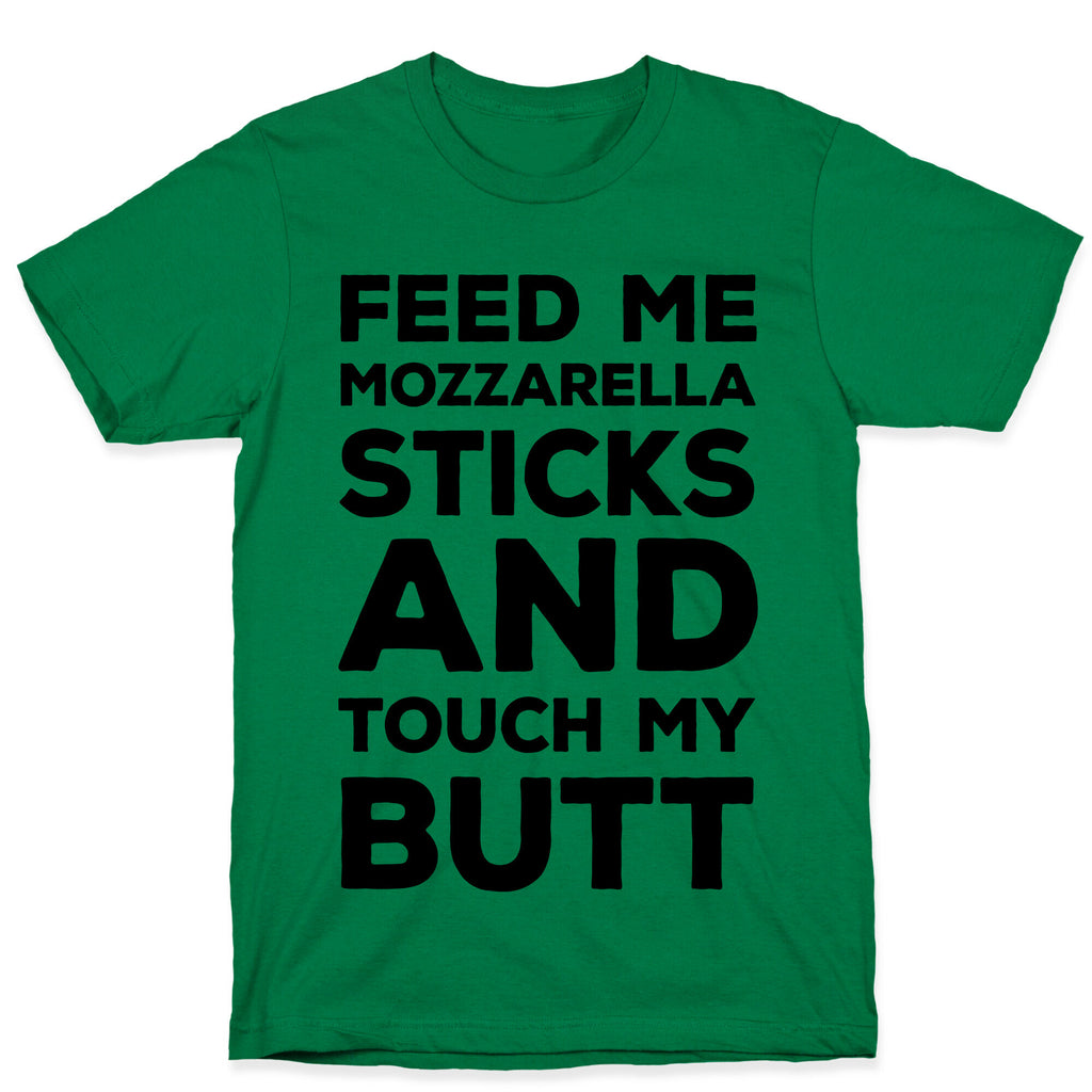 Feed Me Mozzarella Sticks And Touch My Butt T-Shirt