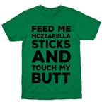 Feed Me Mozzarella Sticks And Touch My Butt T-Shirt