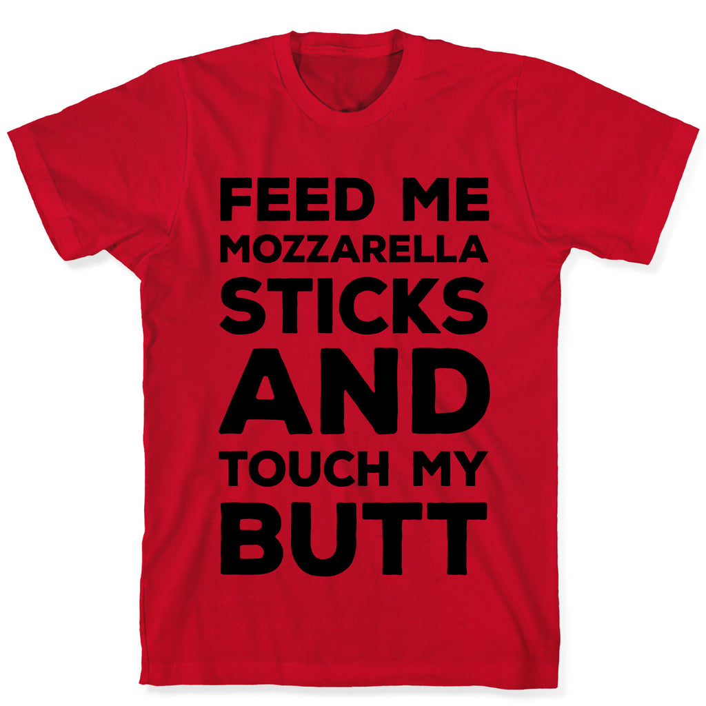 Feed Me Mozzarella Sticks And Touch My Butt T-Shirt