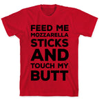 Feed Me Mozzarella Sticks And Touch My Butt T-Shirt