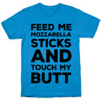 Feed Me Mozzarella Sticks And Touch My Butt T-Shirt