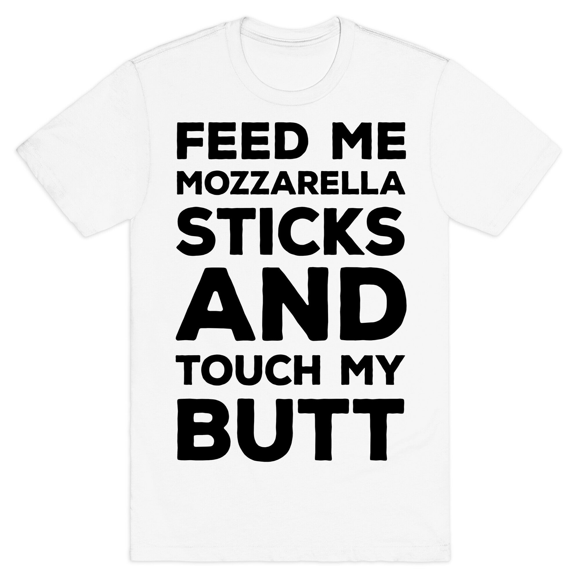 Feed Me Mozzarella Sticks And Touch My Butt T-Shirt