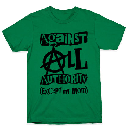 Against All Authority Except My Mom T-Shirt