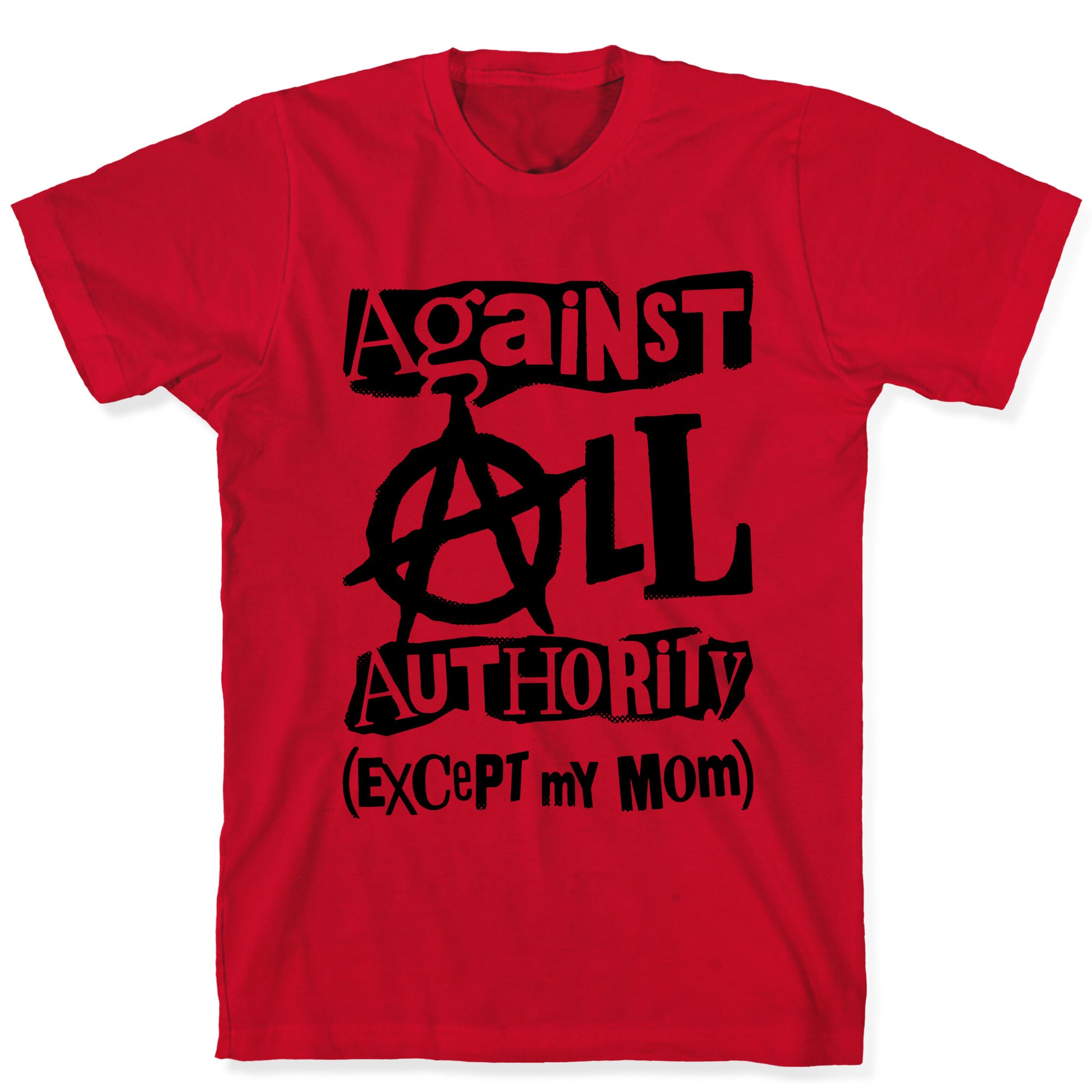 Against All Authority Except My Mom T-Shirt