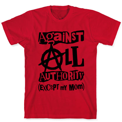 Against All Authority Except My Mom T-Shirt