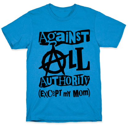 Against All Authority Except My Mom T-Shirt