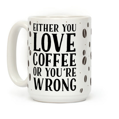 Either You Love Coffee Or You're Wrong Coffee Mug