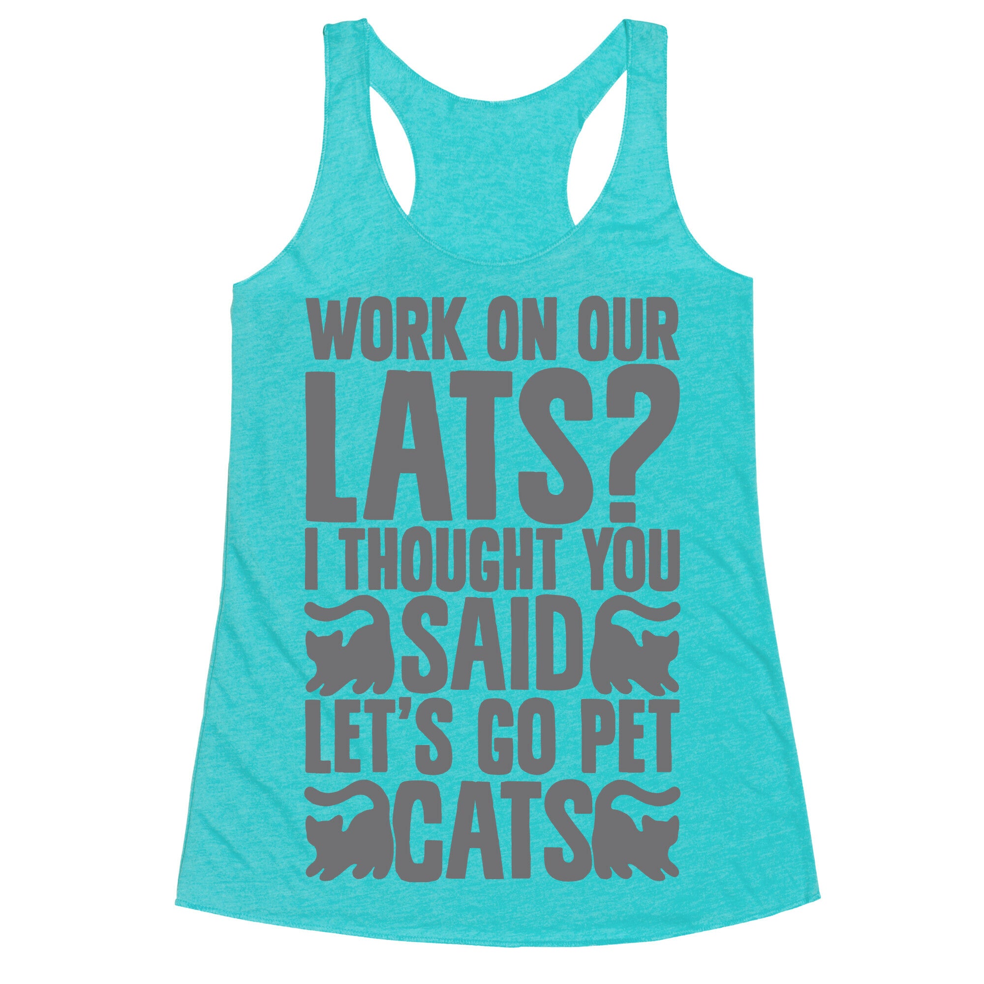 Work On Our Lats? I Thought You Said Let's Go Pet Cats Racerback Tank