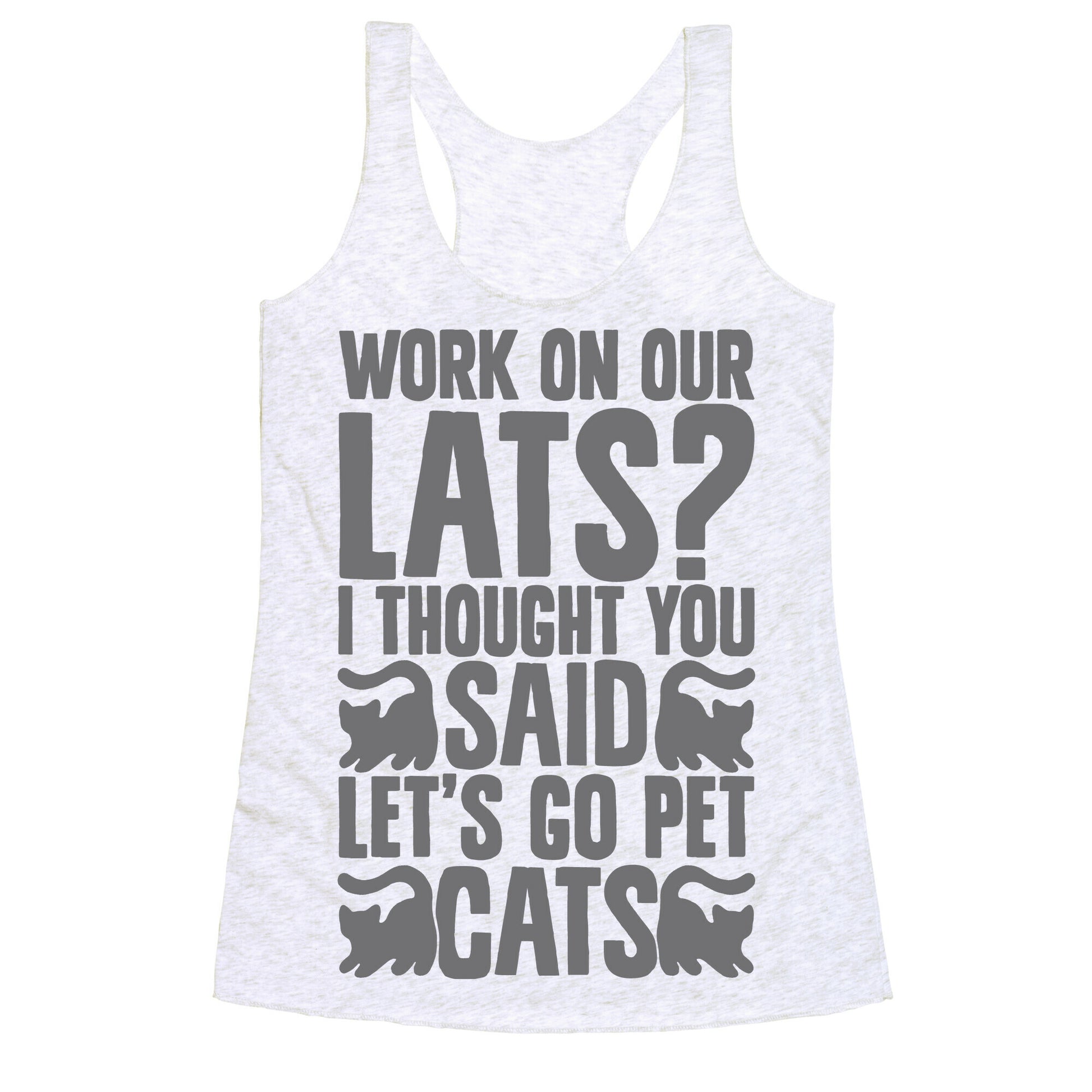 Work On Our Lats? I Thought You Said Let's Go Pet Cats Racerback Tank
