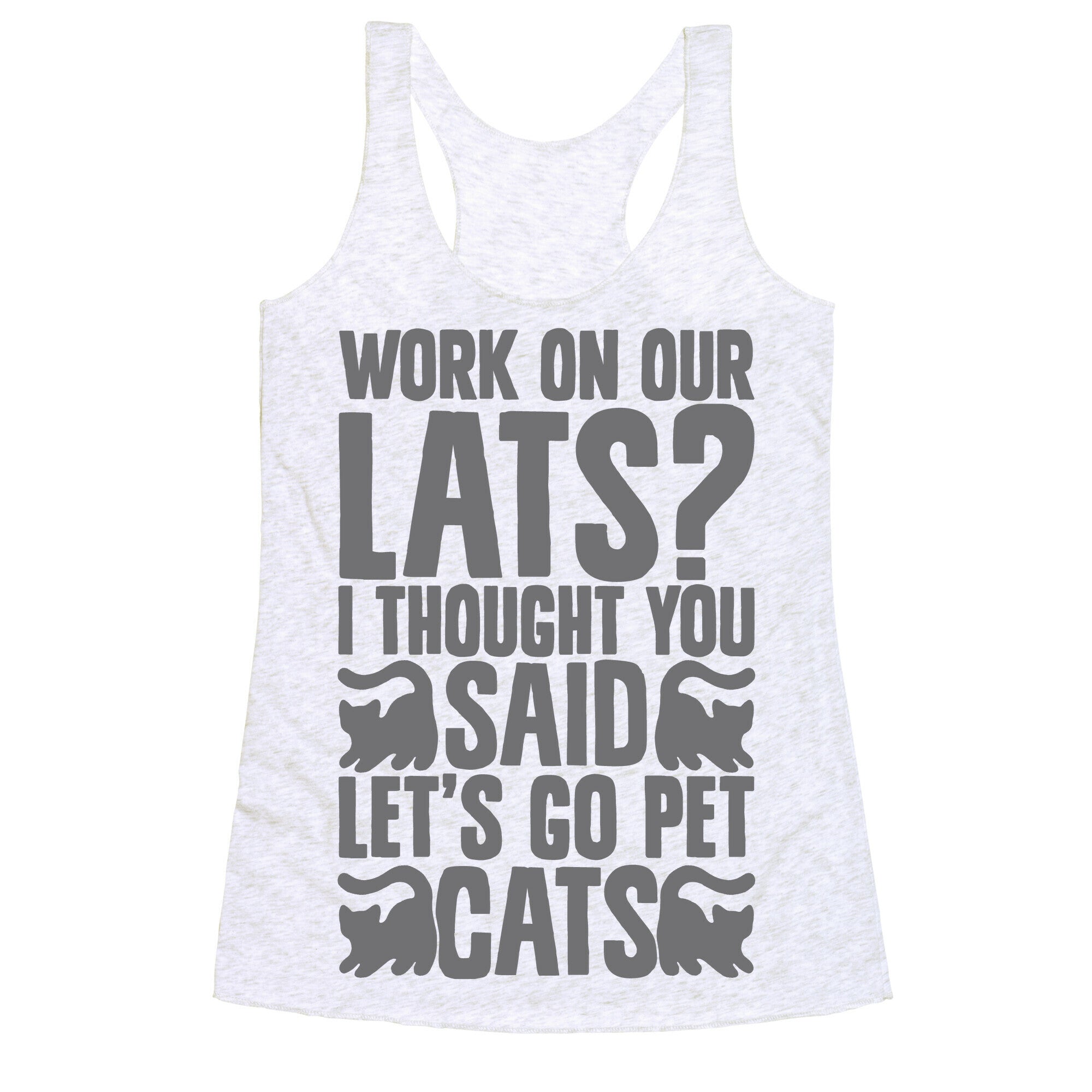 Work On Our Lats? I Thought You Said Let's Go Pet Cats Racerback Tank
