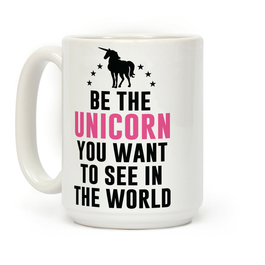 Be The Unicorn You Want To See In The World Coffee Mug