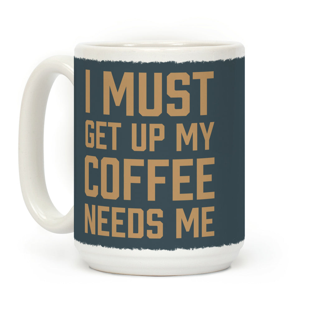 I Must Get Up My Coffee Needs Me Coffee Mug