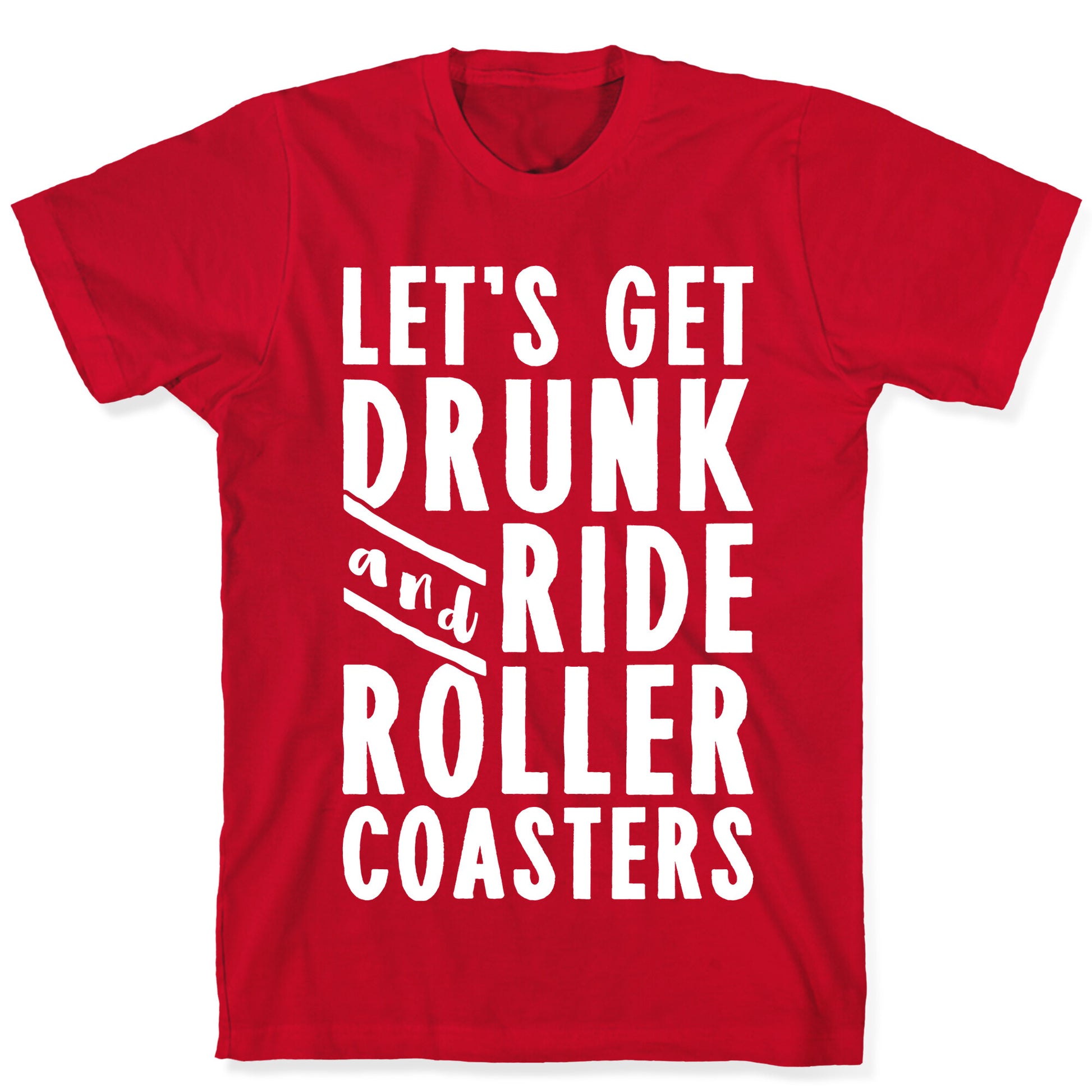 Let's Get Drunk And Ride Roller Coasters T-Shirt
