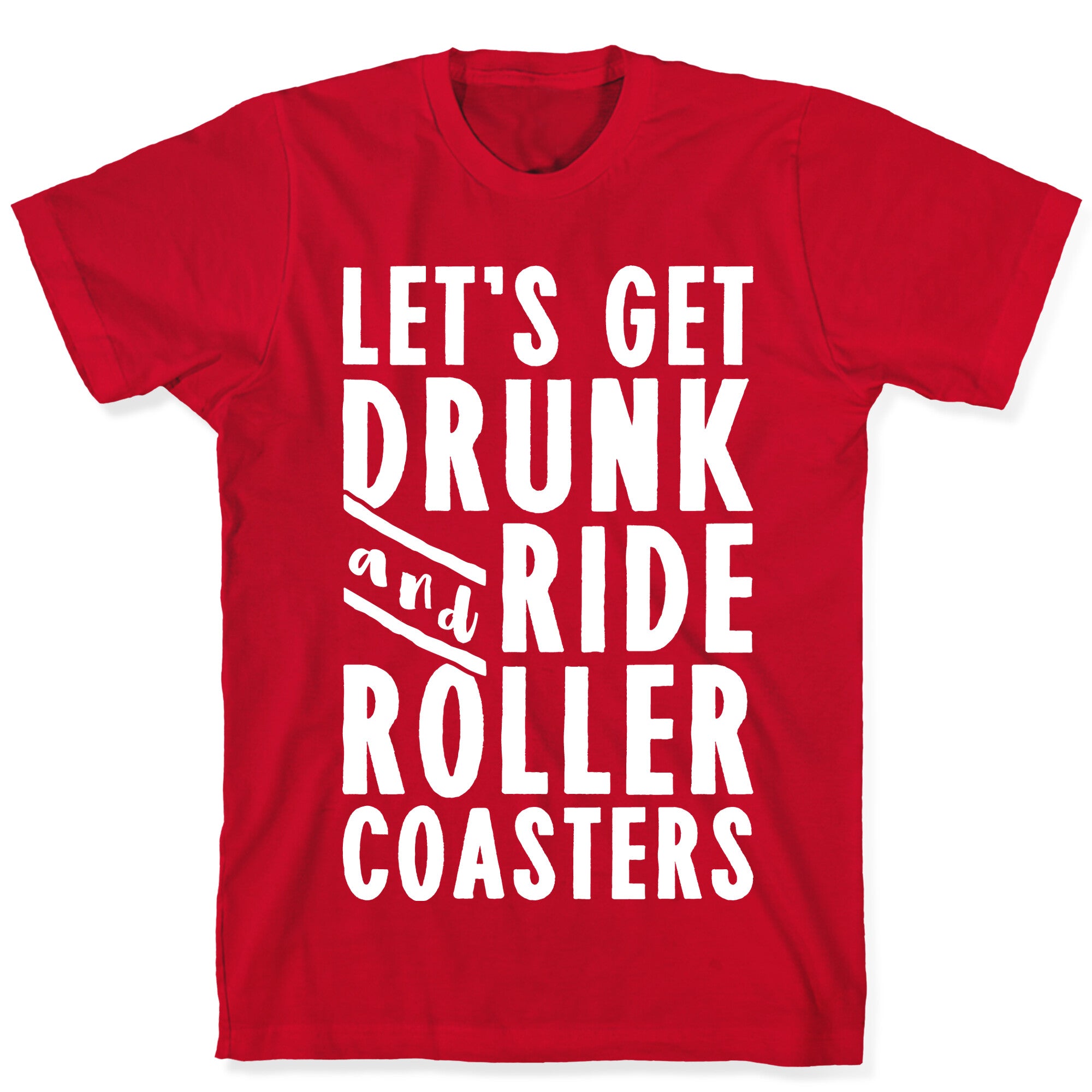 Let's Get Drunk And Ride Roller Coasters T-Shirt