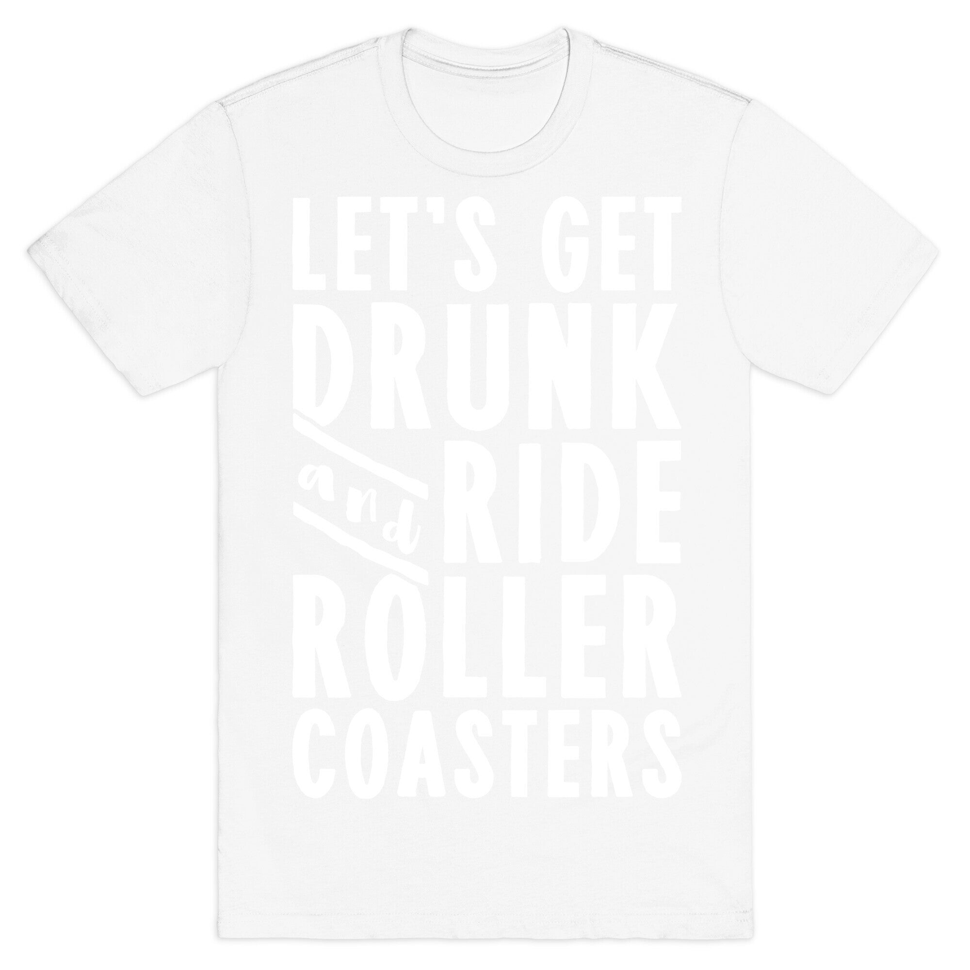 Let's Get Drunk And Ride Roller Coasters T-Shirt
