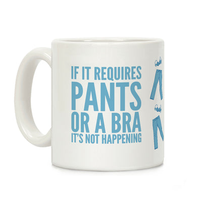 If It Requires Pants Or A Bra It's Not Happening Coffee Mug