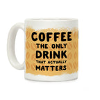 Coffee -The Only Drink That Matters Coffee Mug