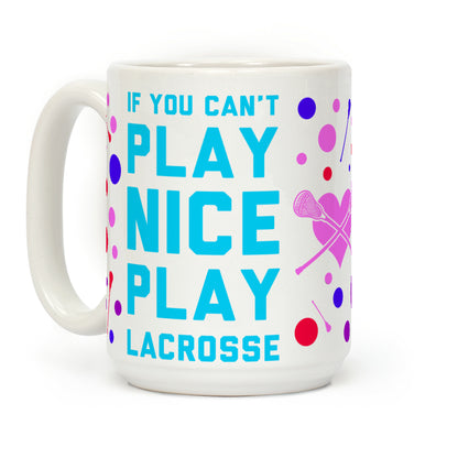 If You Can't Play Nice Play Lacrosse Coffee Mug