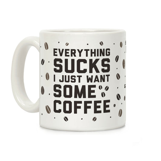 Everything Sucks I Just Want Some Coffee Coffee Mug