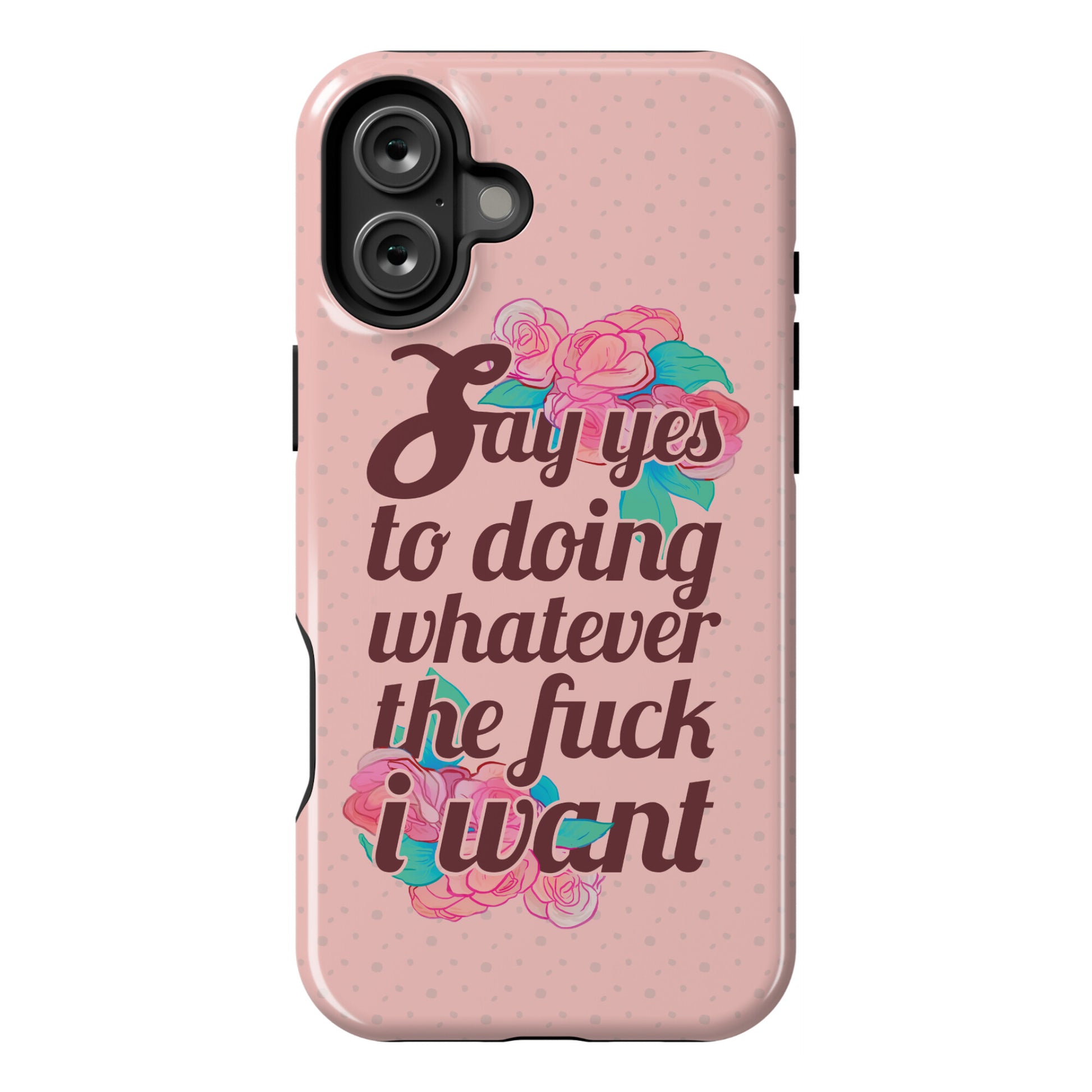 Say Yes to Doing Whatever the Fuck I Want Phone Case