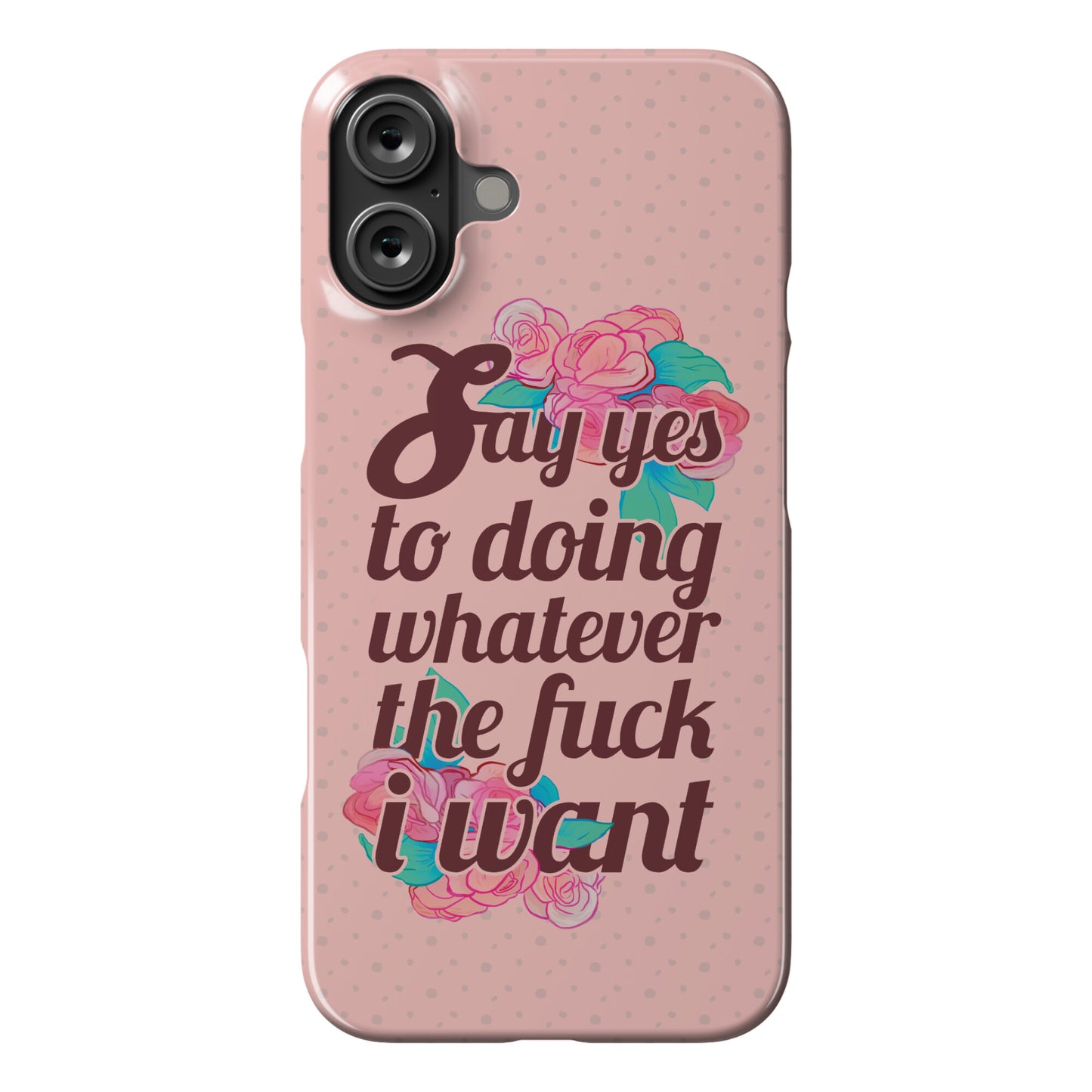 Say Yes to Doing Whatever the Fuck I Want Phone Case