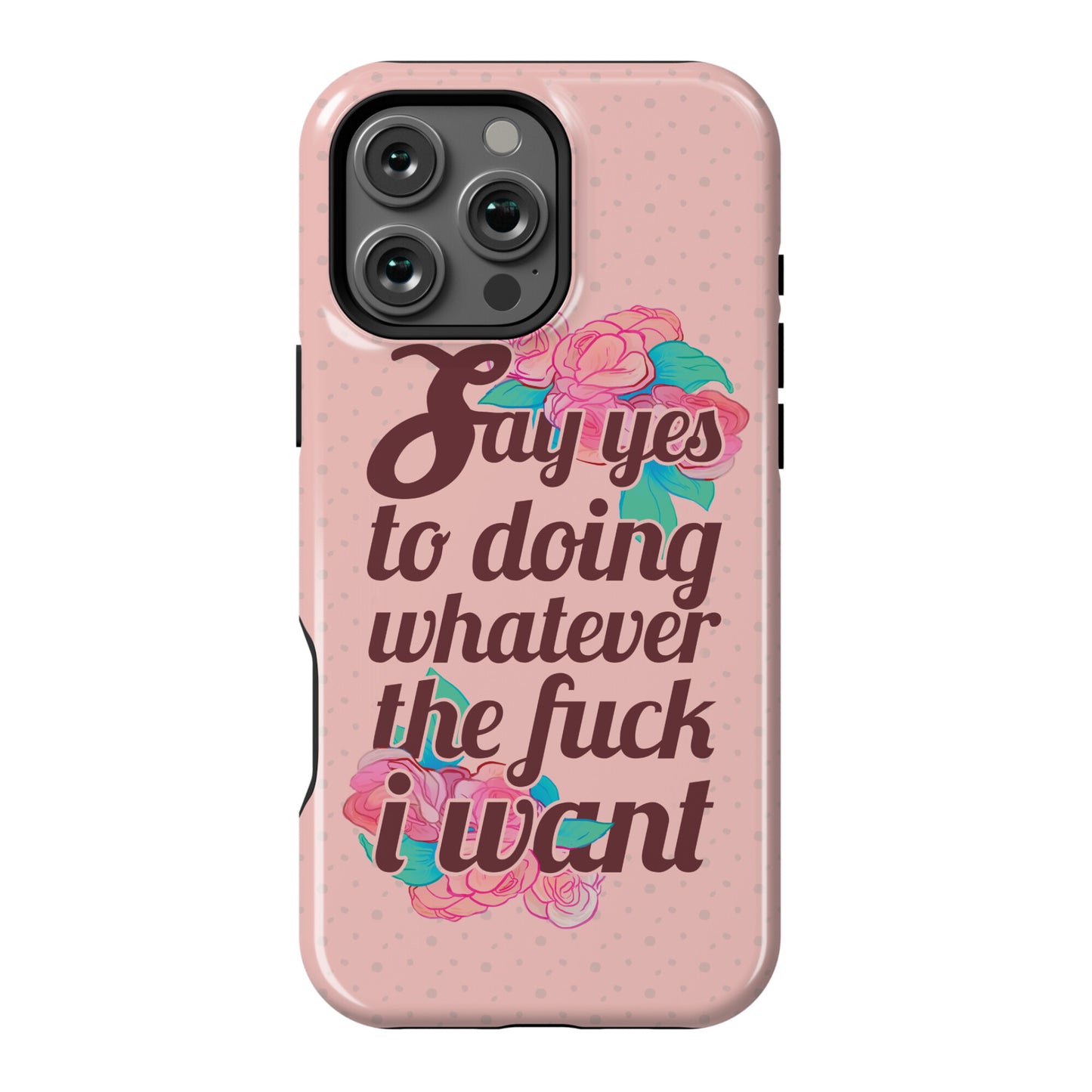 Say Yes to Doing Whatever the Fuck I Want Phone Case