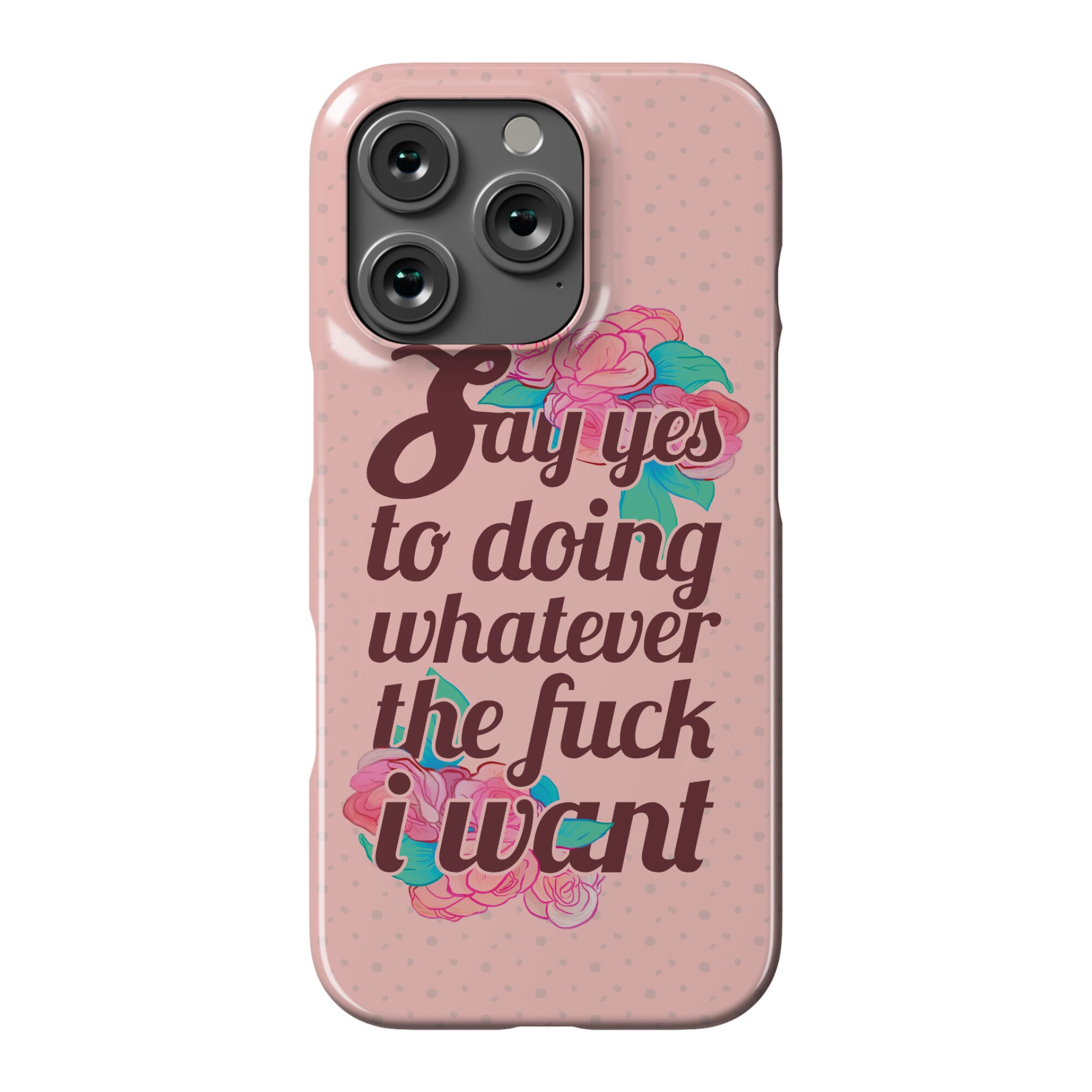 Say Yes to Doing Whatever the Fuck I Want Phone Case