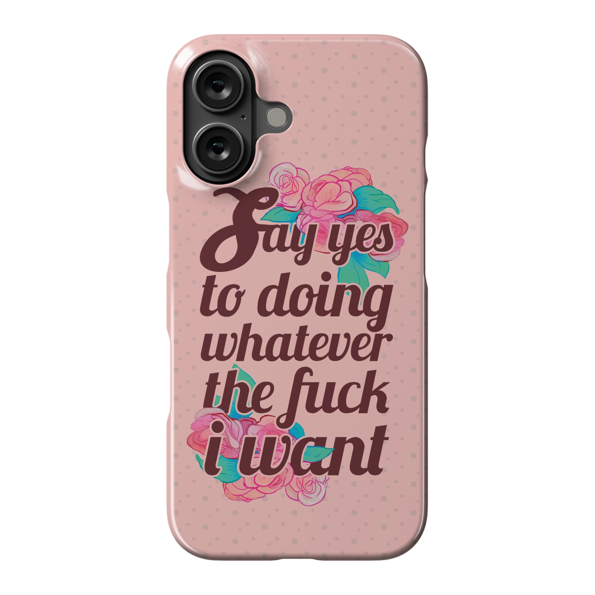 Say Yes to Doing Whatever the Fuck I Want Phone Case