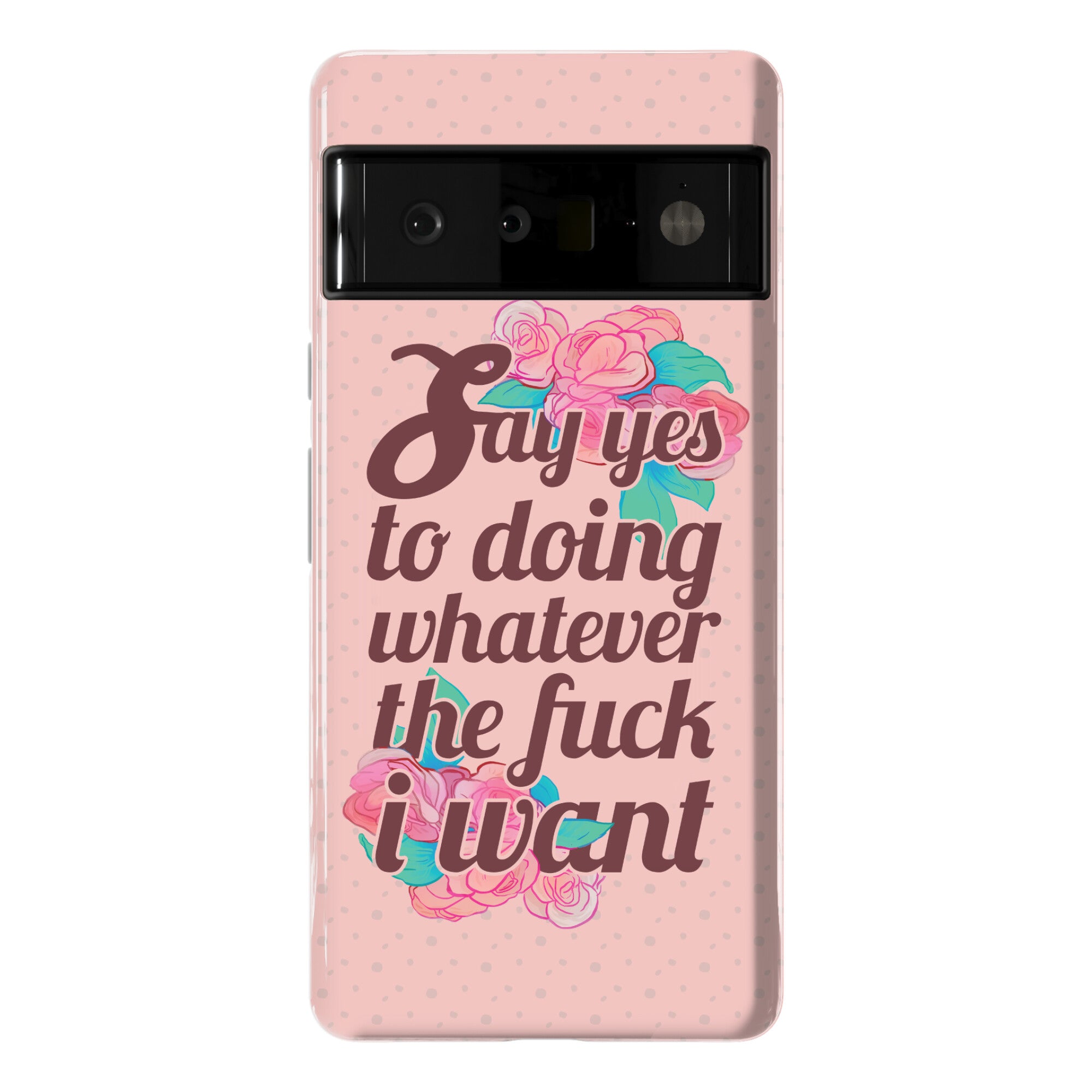 Say Yes to Doing Whatever the Fuck I Want Phone Case