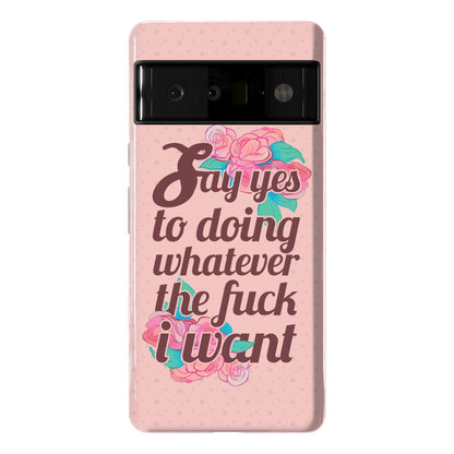 Say Yes to Doing Whatever the Fuck I Want Phone Case