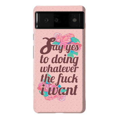 Say Yes to Doing Whatever the Fuck I Want Phone Case