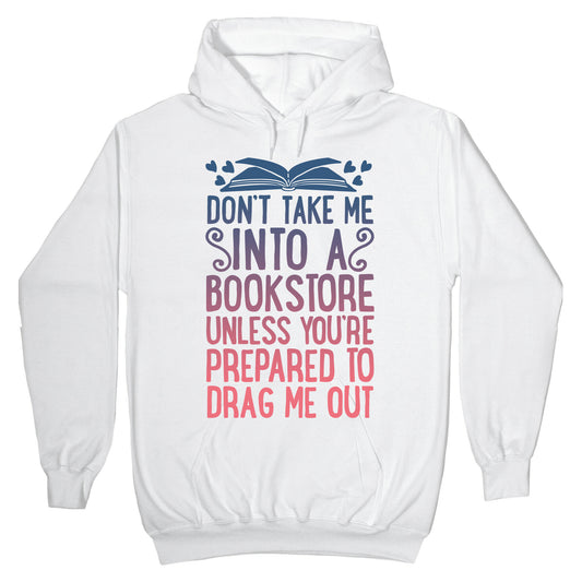 Don't Take Me Into A Bookstore Unless You're Prepared To Drag Me Out Hoodie