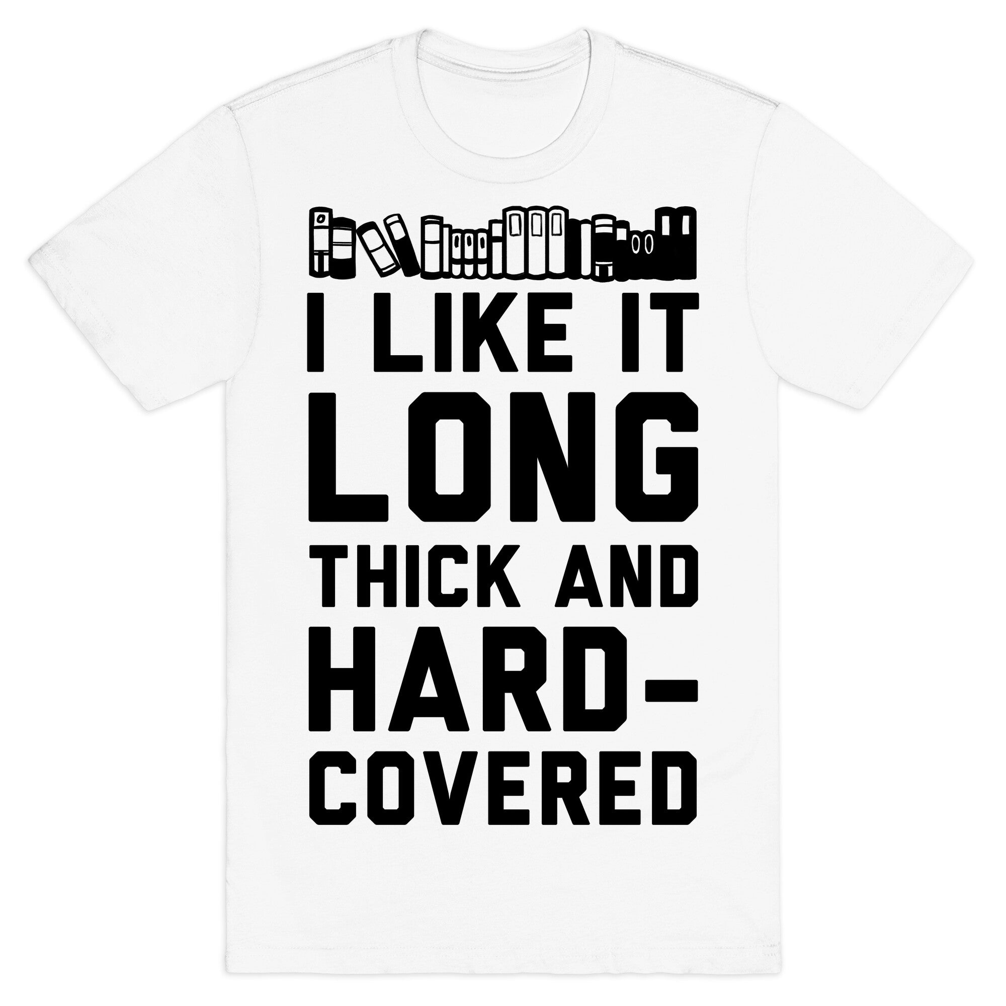 I Like it Long Thick and Hardcovered T-Shirt