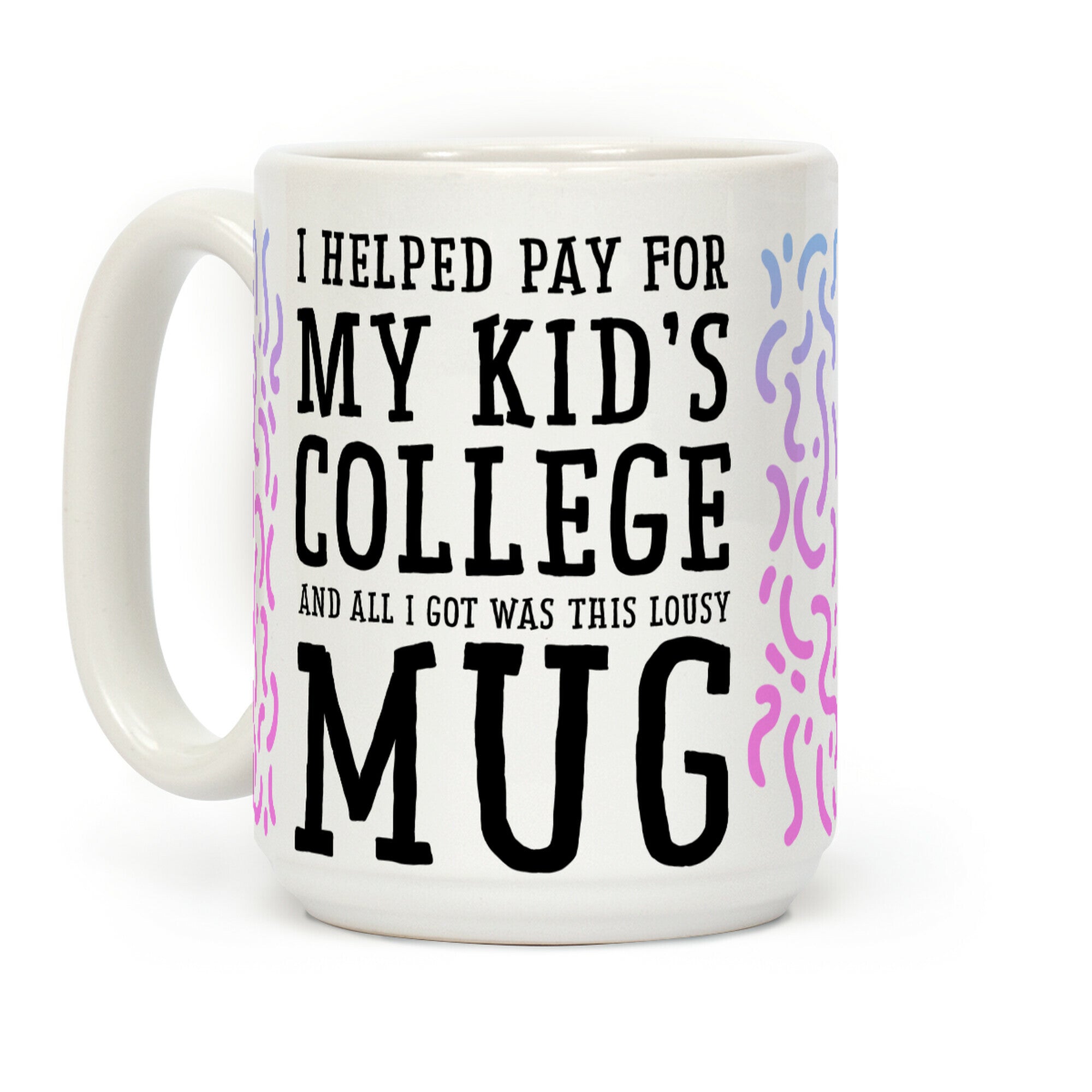 I Helped Pay for My Kid's College and All I Got Was This Lousy Mug Coffee Mug